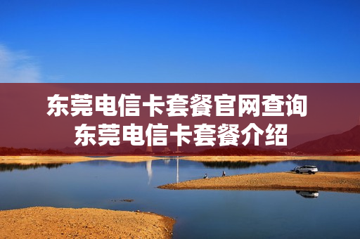 东莞电信卡套餐官网查询 东莞电信卡套餐介绍