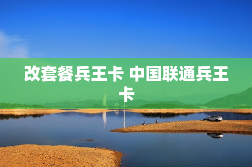 改套餐兵王卡 中国联通兵王卡