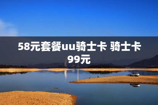 58元套餐uu骑士卡 骑士卡99元