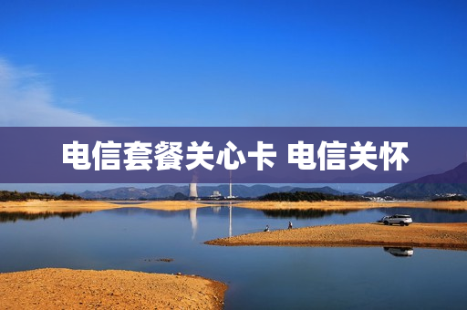 电信套餐关心卡 电信关怀