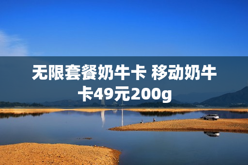 无限套餐奶牛卡 移动奶牛卡49元200g