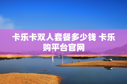 卡乐卡双人套餐多少钱 卡乐购平台官网