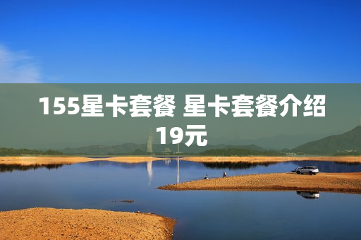 155星卡套餐 星卡套餐介绍19元