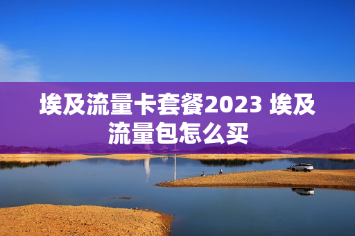 埃及流量卡套餐2023 埃及流量包怎么买