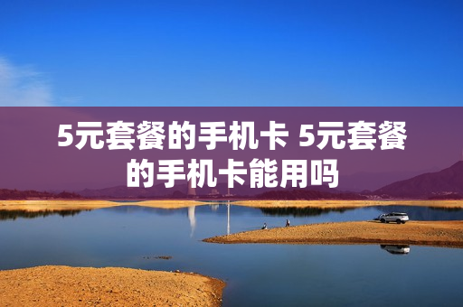 5元套餐的手机卡 5元套餐的手机卡能用吗