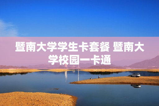 暨南大学学生卡套餐 暨南大学校园一卡通