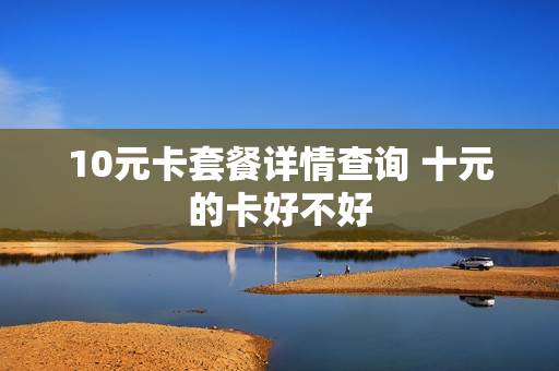 10元卡套餐详情查询 十元的卡好不好