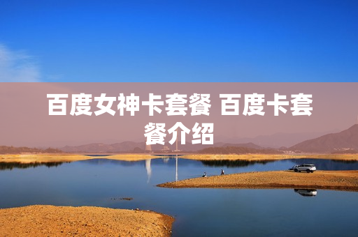 百度女神卡套餐 百度卡套餐介绍