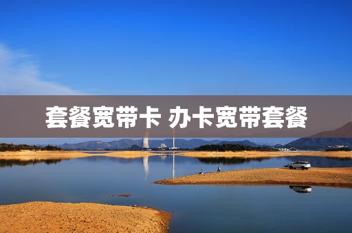 套餐宽带卡 办卡宽带套餐