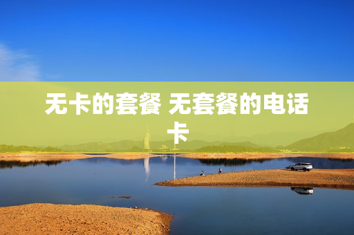 无卡的套餐 无套餐的电话卡