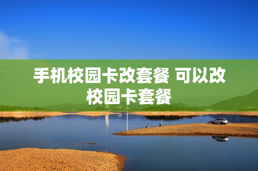手机校园卡改套餐 可以改校园卡套餐