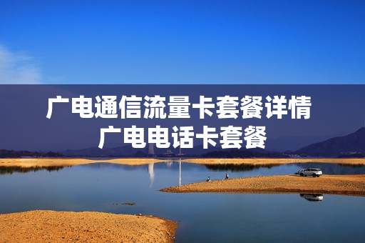 广电通信流量卡套餐详情 广电电话卡套餐