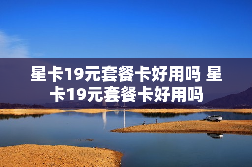 星卡19元套餐卡好用吗 星卡19元套餐卡好用吗