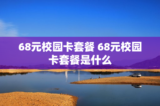 68元校园卡套餐 68元校园卡套餐是什么