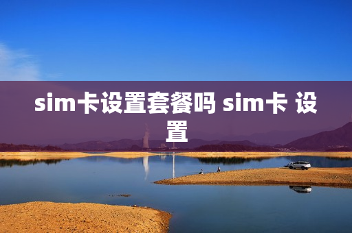 sim卡设置套餐吗 sim卡 设置