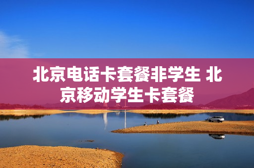 北京电话卡套餐非学生 北京移动学生卡套餐