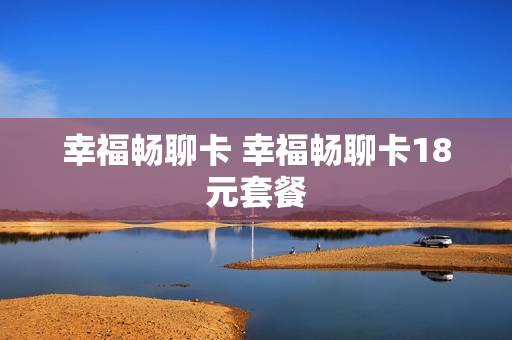 幸福畅聊卡 幸福畅聊卡18元套餐