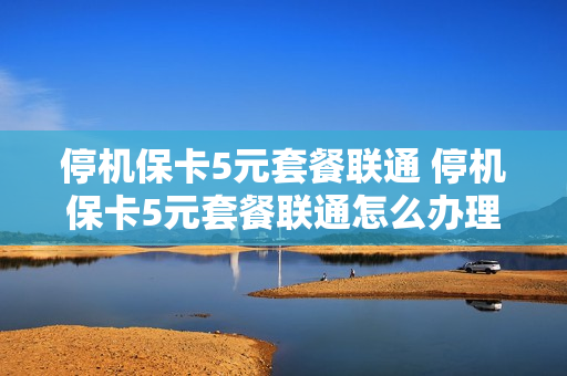 停机保卡5元套餐联通 停机保卡5元套餐联通怎么办理