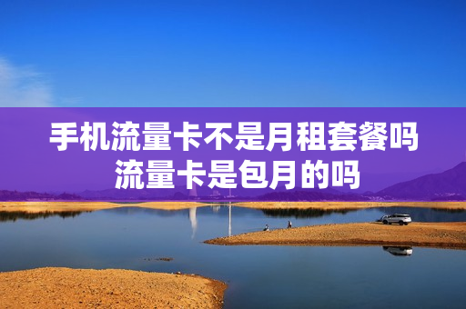 手机流量卡不是月租套餐吗 流量卡是包月的吗