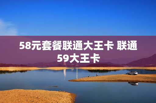 58元套餐联通大王卡 联通59大王卡