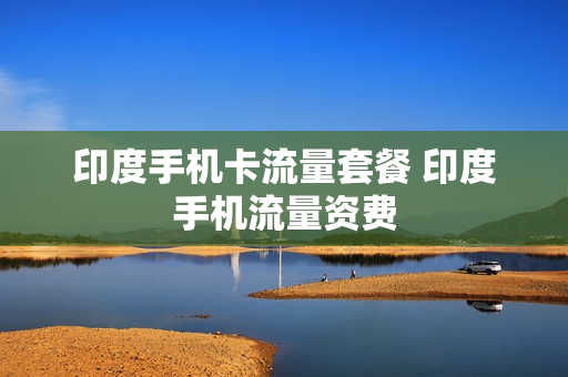 印度手机卡流量套餐 印度手机流量资费