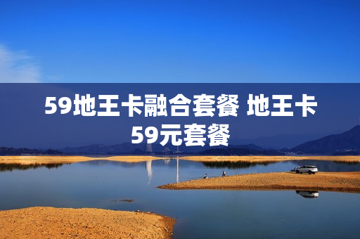 59地王卡融合套餐 地王卡59元套餐