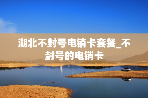 湖北不封号电销卡套餐_不封号的电销卡