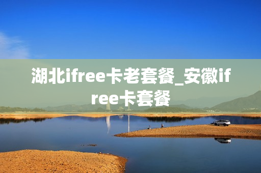 湖北ifree卡老套餐_安徽ifree卡套餐