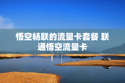 悟空畅联的流量卡套餐 联通悟空流量卡
