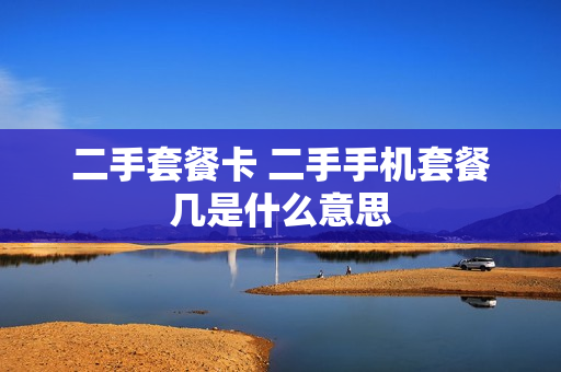 二手套餐卡 二手手机套餐几是什么意思