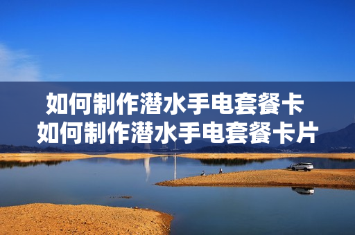 如何制作潜水手电套餐卡 如何制作潜水手电套餐卡片