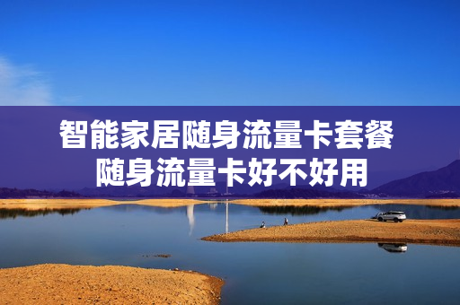 智能家居随身流量卡套餐 随身流量卡好不好用