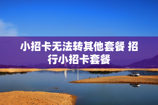 小招卡无法转其他套餐 招行小招卡套餐