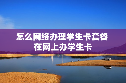 怎么网络办理学生卡套餐 在网上办学生卡