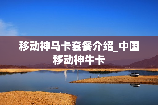 移动神马卡套餐介绍_中国移动神牛卡