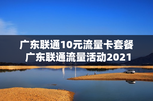 广东联通10元流量卡套餐 广东联通流量活动2021