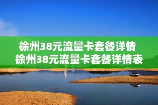 徐州38元流量卡套餐详情 徐州38元流量卡套餐详情表