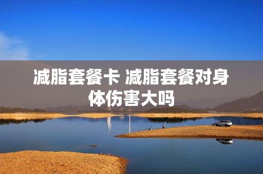 减脂套餐卡 减脂套餐对身体伤害大吗