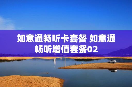 如意通畅听卡套餐 如意通畅听增值套餐02