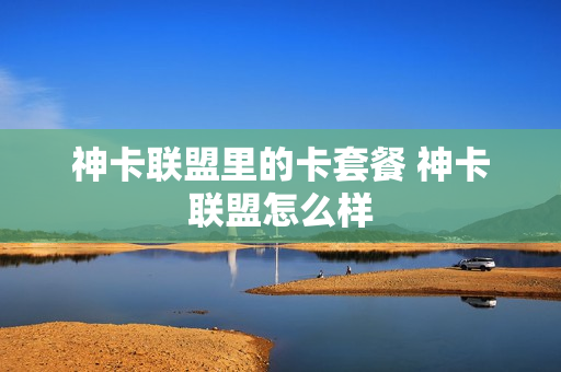神卡联盟里的卡套餐 神卡联盟怎么样