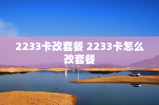 2233卡改套餐 2233卡怎么改套餐