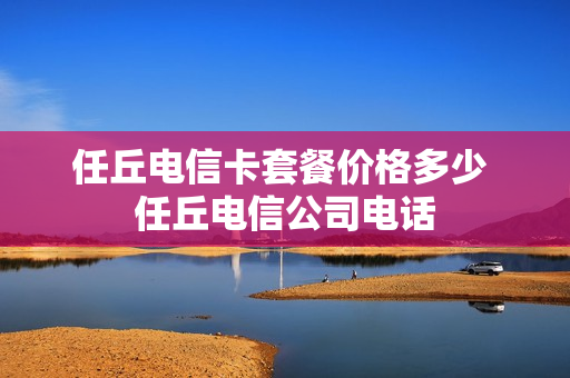 任丘电信卡套餐价格多少 任丘电信公司电话