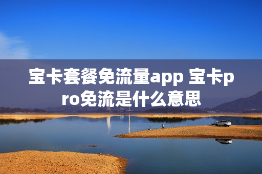 宝卡套餐免流量app 宝卡pro免流是什么意思