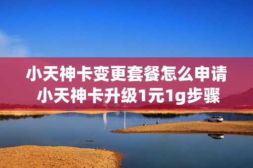 小天神卡变更套餐怎么申请 小天神卡升级1元1g步骤