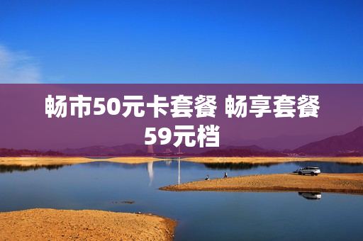 畅市50元卡套餐 畅享套餐59元档