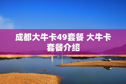 成都大牛卡49套餐 大牛卡套餐介绍