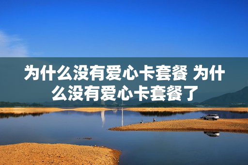 为什么没有爱心卡套餐 为什么没有爱心卡套餐了
