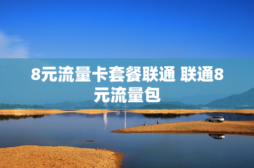 8元流量卡套餐联通 联通8元流量包