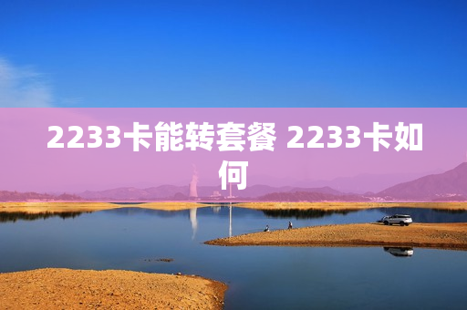 2233卡能转套餐 2233卡如何