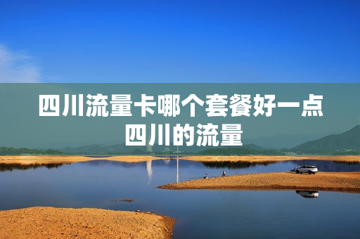 四川流量卡哪个套餐好一点 四川的流量